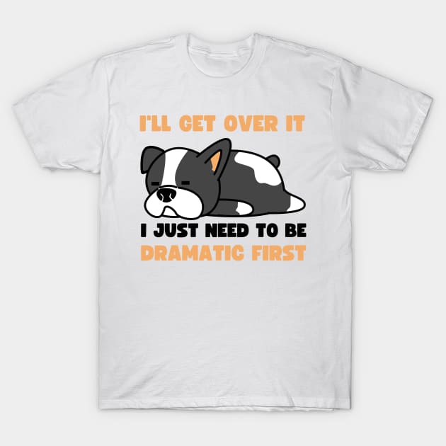 I'll Get Over It I Just Need To Be Dramatic First T-Shirt by apparel.tolove@gmail.com